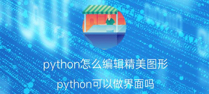 python怎么编辑精美图形 python可以做界面吗，怎么做？